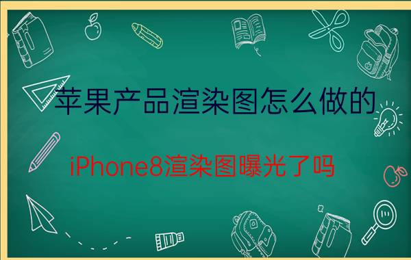 苹果产品渲染图怎么做的 iPhone8渲染图曝光了吗？